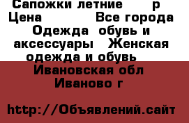Сапожки летние 36,37р › Цена ­ 4 000 - Все города Одежда, обувь и аксессуары » Женская одежда и обувь   . Ивановская обл.,Иваново г.